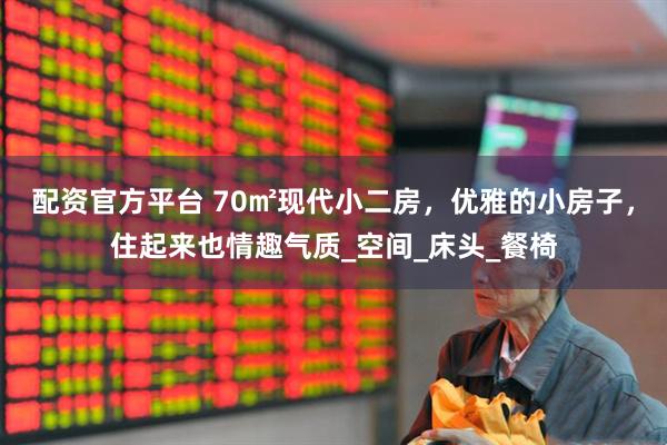 配资官方平台 70㎡现代小二房，优雅的小房子，住起来也情趣气质_空间_床头_餐椅