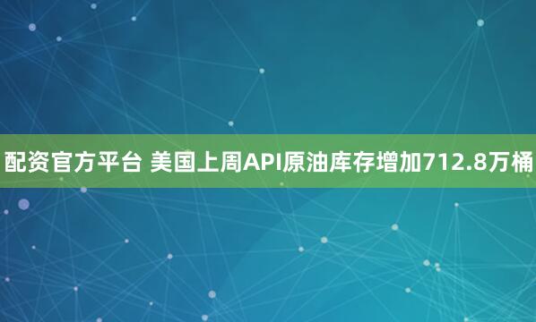 配资官方平台 美国上周API原油库存增加712.8万桶