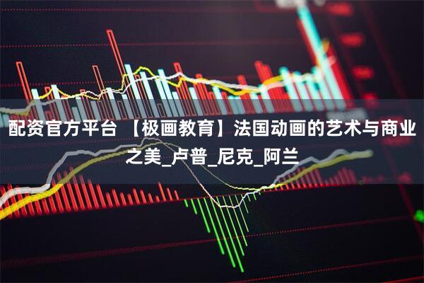 配资官方平台 【极画教育】法国动画的艺术与商业之美_卢普_尼克_阿兰